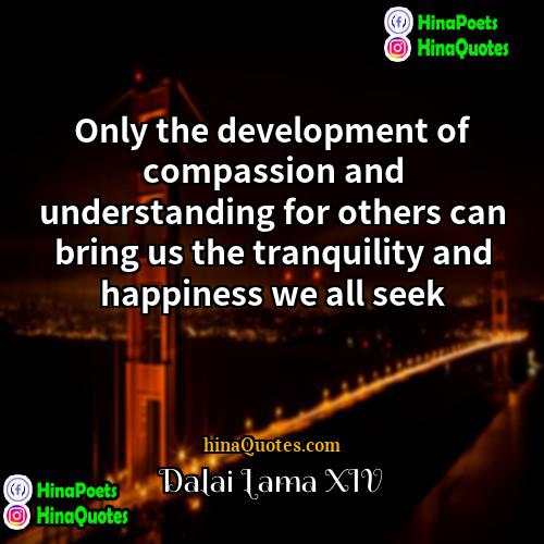 Dalai Lama XIV Quotes | Only the development of compassion and understanding